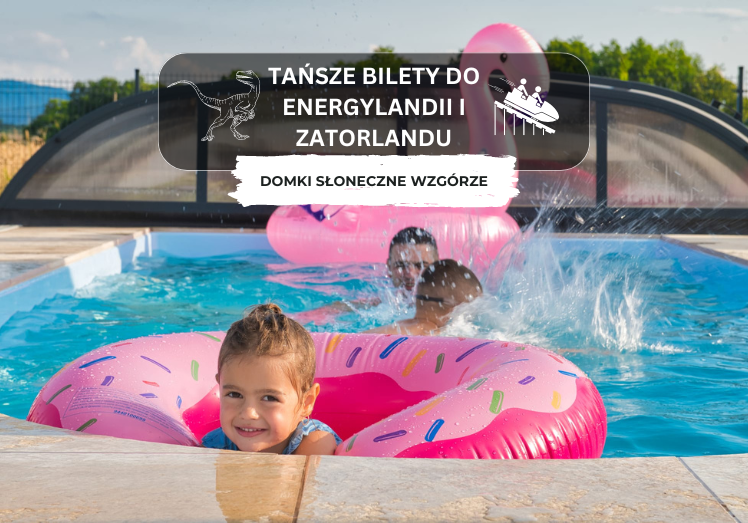 Tańsze bilety do Energylandii i Zatorlandu - odkryj Domki Słoneczne Wzgórze